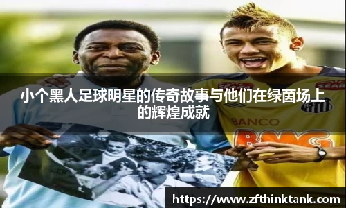 小个黑人足球明星的传奇故事与他们在绿茵场上的辉煌成就