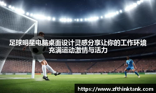 足球明星电脑桌面设计灵感分享让你的工作环境充满运动激情与活力